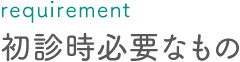 初診時必要なもの