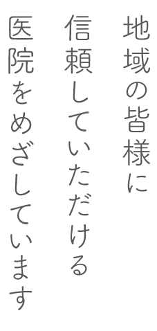 地域の皆様に信頼していただける医院をめざしています